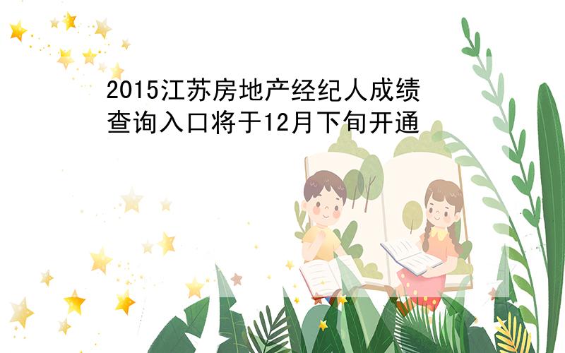 2015江苏房地产经纪人成绩查询入口将于12月下旬开通