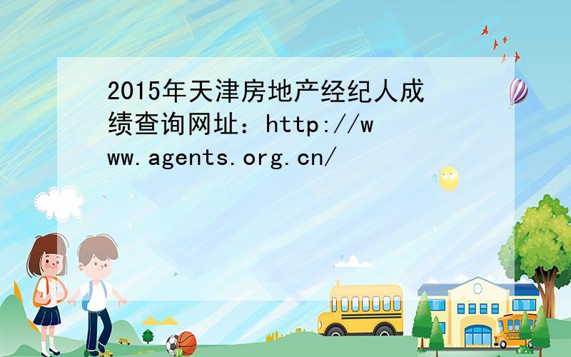 2015年天津房地产经纪人成绩查询网址：http://www.agents.org.cn/