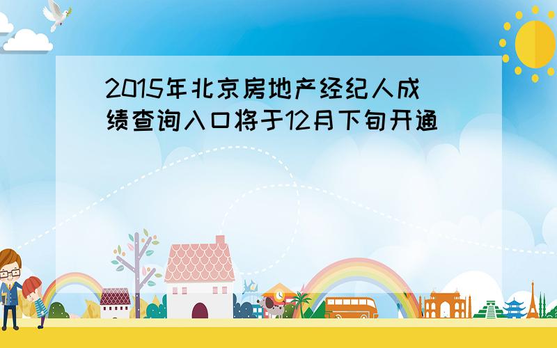 2015年北京房地产经纪人成绩查询入口将于12月下旬开通