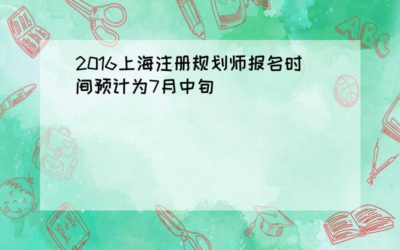 2016上海注册规划师报名时间预计为7月中旬