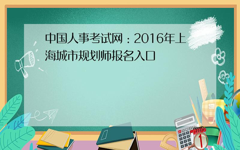 中国人事考试网：2016年上海城市规划师报名入口