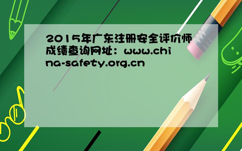2015年广东注册安全评价师成绩查询网址：www.china-safety.org.cn