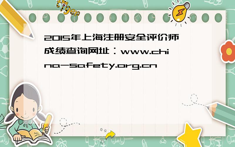 2015年上海注册安全评价师成绩查询网址：www.china-safety.org.cn