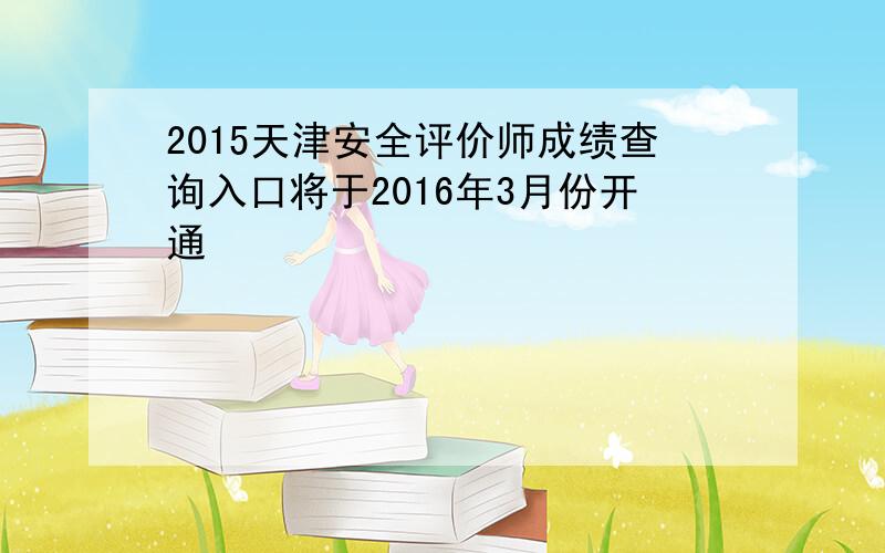 2015天津安全评价师成绩查询入口将于2016年3月份开通