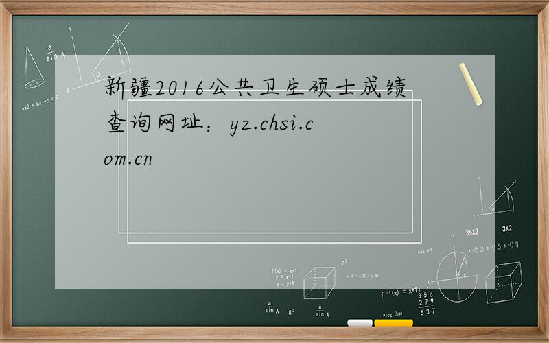 新疆2016公共卫生硕士成绩查询网址：yz.chsi.com.cn