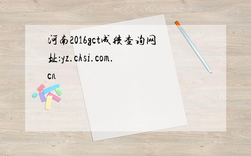 河南2016gct成绩查询网址：yz.chsi.com.cn