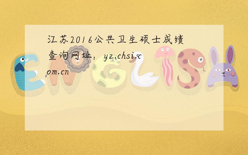 江苏2016公共卫生硕士成绩查询网址：yz.chsi.com.cn