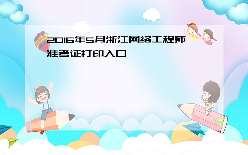 2016年5月浙江网络工程师准考证打印入口