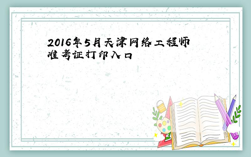 2016年5月天津网络工程师准考证打印入口