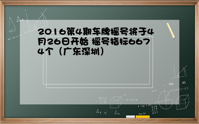 2016第4期车牌摇号将于4月26日开始 摇号指标6674个（广东深圳）