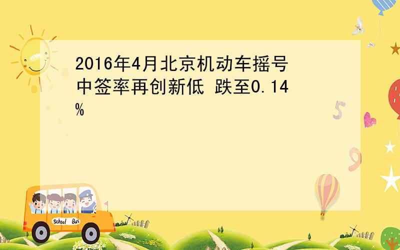 2016年4月北京机动车摇号中签率再创新低 跌至0.14%