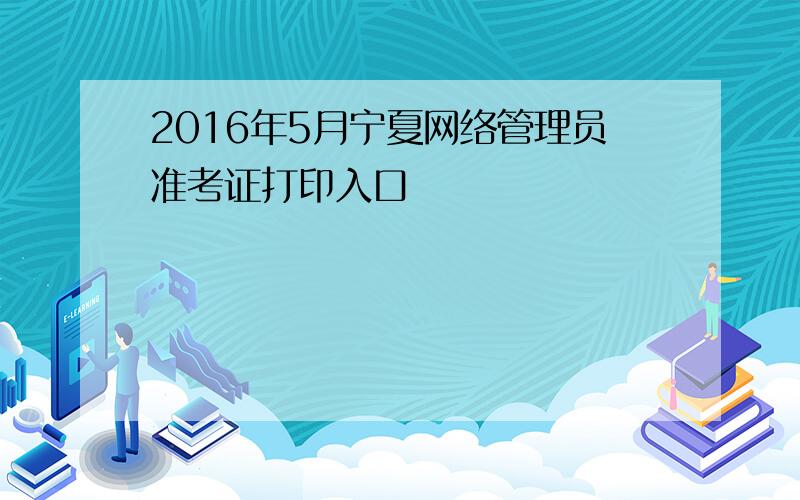 2016年5月宁夏网络管理员准考证打印入口