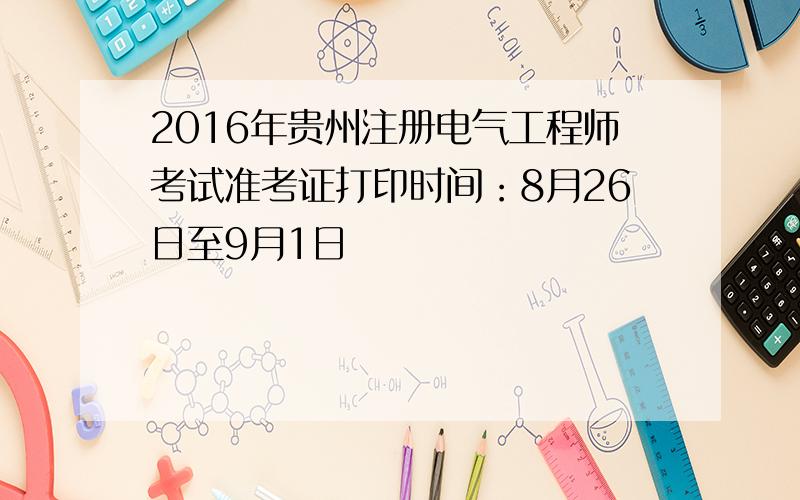 2016年贵州注册电气工程师考试准考证打印时间：8月26日至9月1日