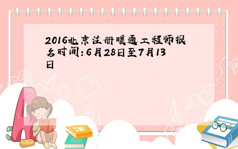 2016北京注册暖通工程师报名时间：6月28日至7月13日