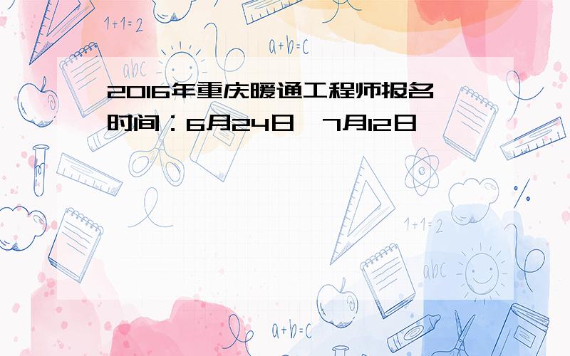 2016年重庆暖通工程师报名时间：6月24日─7月12日