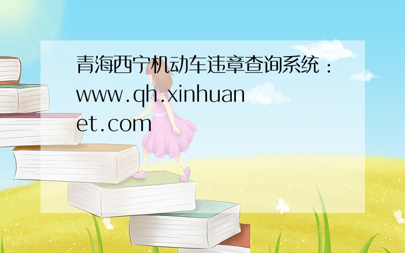 青海西宁机动车违章查询系统：www.qh.xinhuanet.com