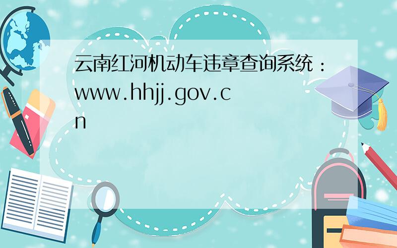 云南红河机动车违章查询系统：www.hhjj.gov.cn