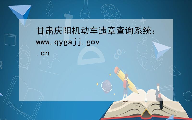 甘肃庆阳机动车违章查询系统：www.qygajj.gov.cn