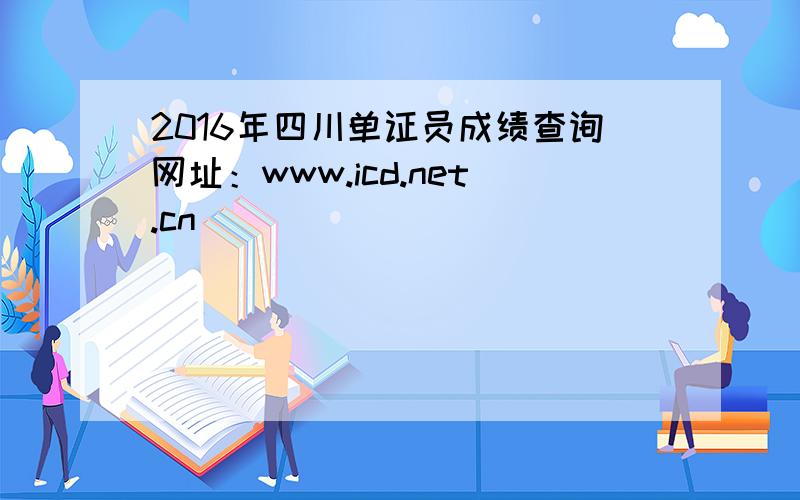 2016年四川单证员成绩查询网址：www.icd.net.cn