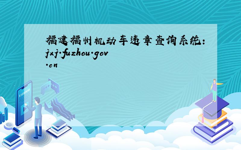 福建福州机动车违章查询系统：jxj.fuzhou.gov.cn