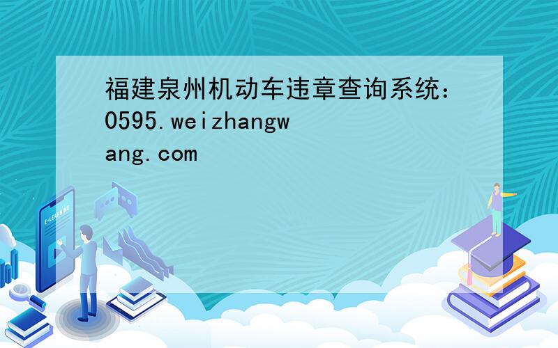 福建泉州机动车违章查询系统：0595.weizhangwang.com