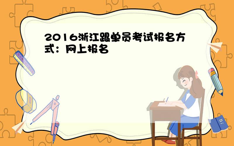 2016浙江跟单员考试报名方式：网上报名