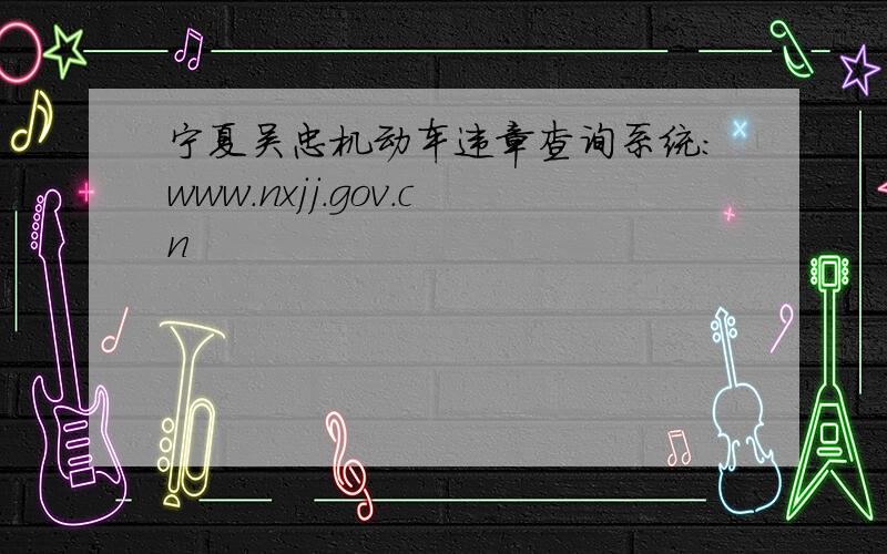 宁夏吴忠机动车违章查询系统：www.nxjj.gov.cn