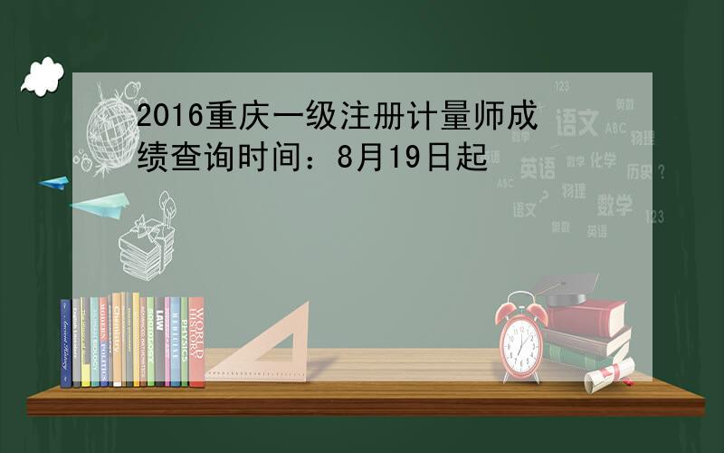 2016重庆一级注册计量师成绩查询时间：8月19日起
