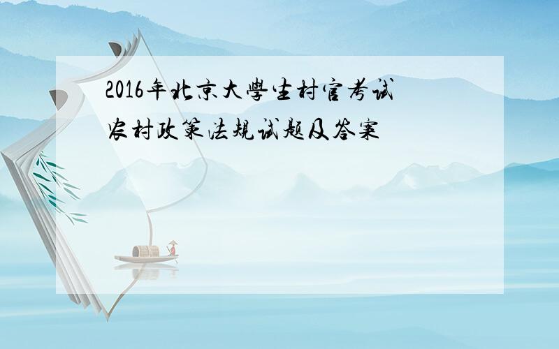2016年北京大学生村官考试农村政策法规试题及答案