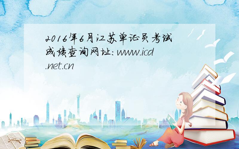 2016年6月江苏单证员考试成绩查询网址：www.icd.net.cn