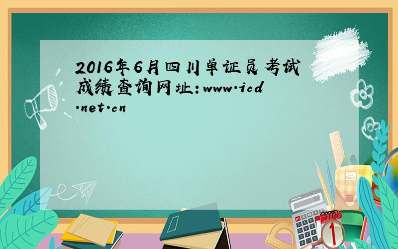 2016年6月四川单证员考试成绩查询网址：www.icd.net.cn