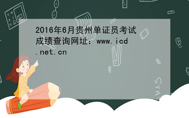 2016年6月贵州单证员考试成绩查询网址：www.icd.net.cn