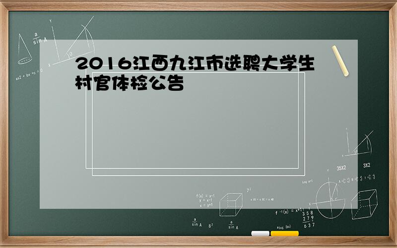 2016江西九江市选聘大学生村官体检公告