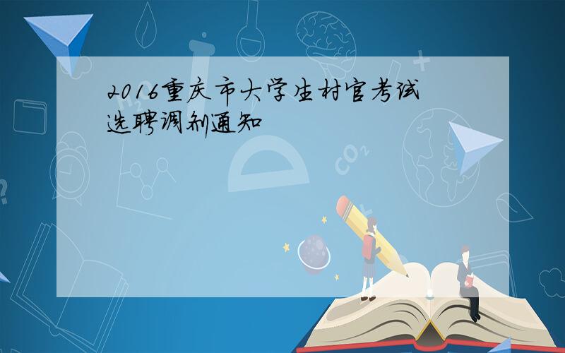 2016重庆市大学生村官考试选聘调剂通知