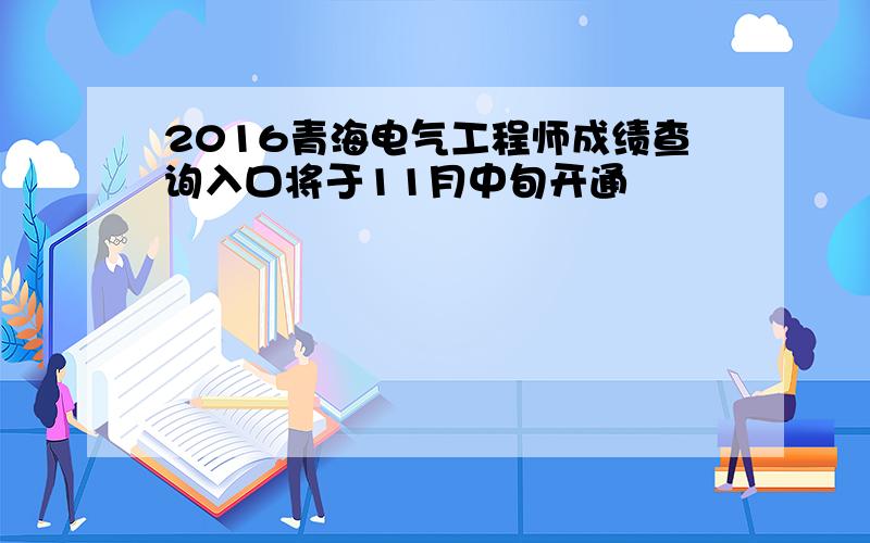 2016青海电气工程师成绩查询入口将于11月中旬开通