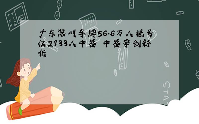 广东深圳车牌56.6万人摇号仅2933人中签 中签率创新低