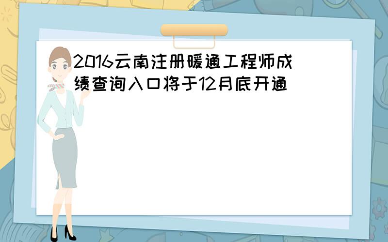 2016云南注册暖通工程师成绩查询入口将于12月底开通