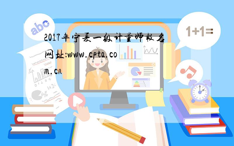 2017年宁夏一级计量师报名网址：www.cpta.com.cn
