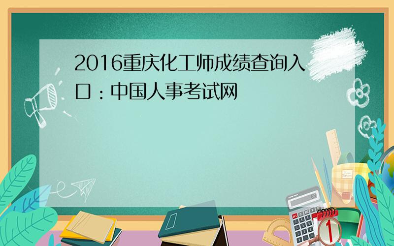 2016重庆化工师成绩查询入口：中国人事考试网