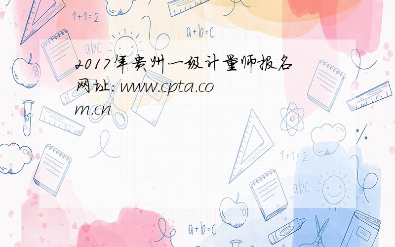 2017年贵州一级计量师报名网址：www.cpta.com.cn