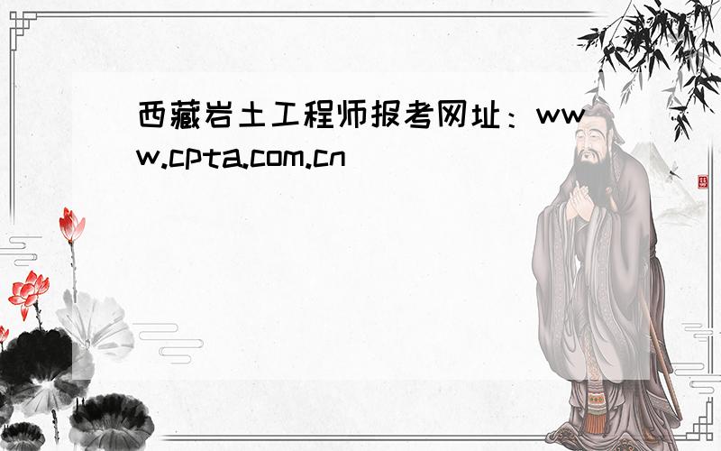 西藏岩土工程师报考网址：www.cpta.com.cn
