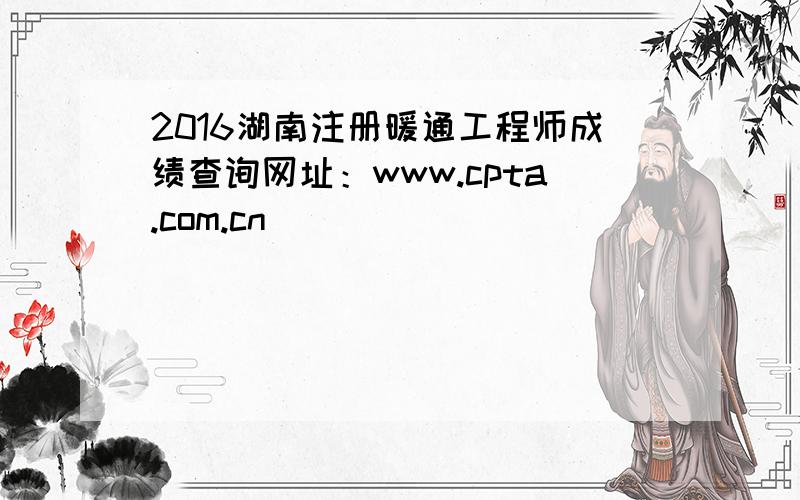 2016湖南注册暖通工程师成绩查询网址：www.cpta.com.cn