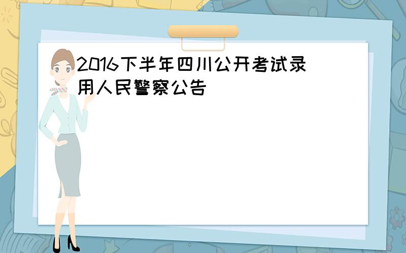 2016下半年四川公开考试录用人民警察公告