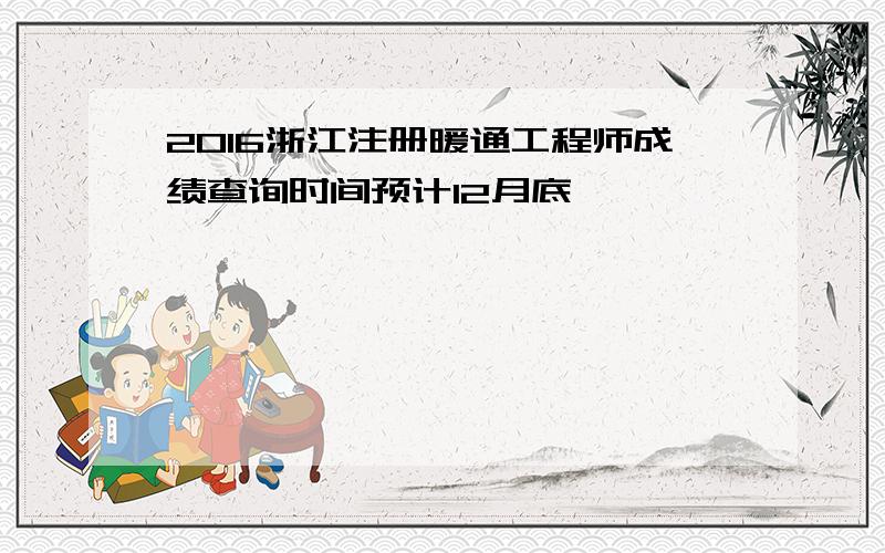 2016浙江注册暖通工程师成绩查询时间预计12月底