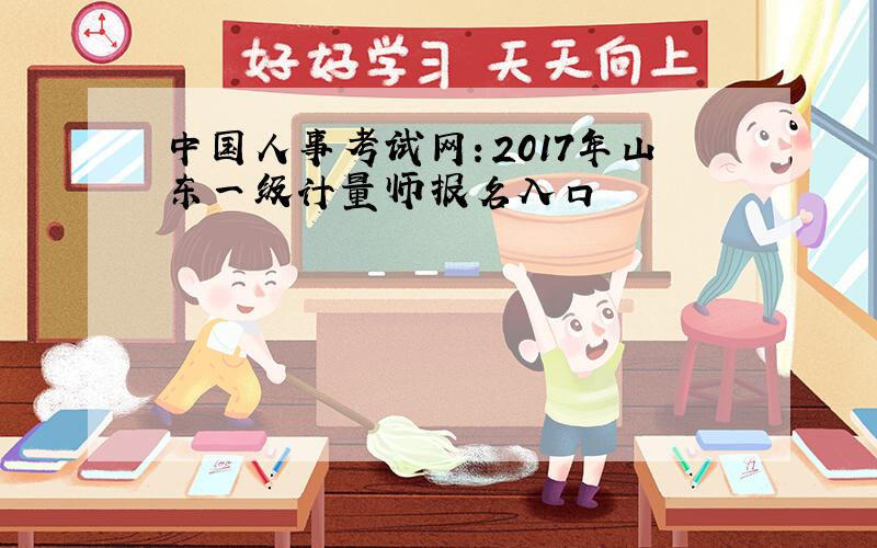 中国人事考试网：2017年山东一级计量师报名入口