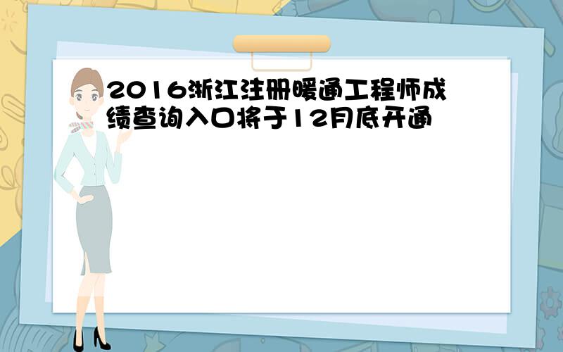 2016浙江注册暖通工程师成绩查询入口将于12月底开通