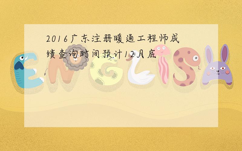 2016广东注册暖通工程师成绩查询时间预计12月底
