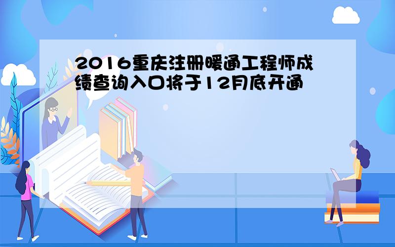 2016重庆注册暖通工程师成绩查询入口将于12月底开通
