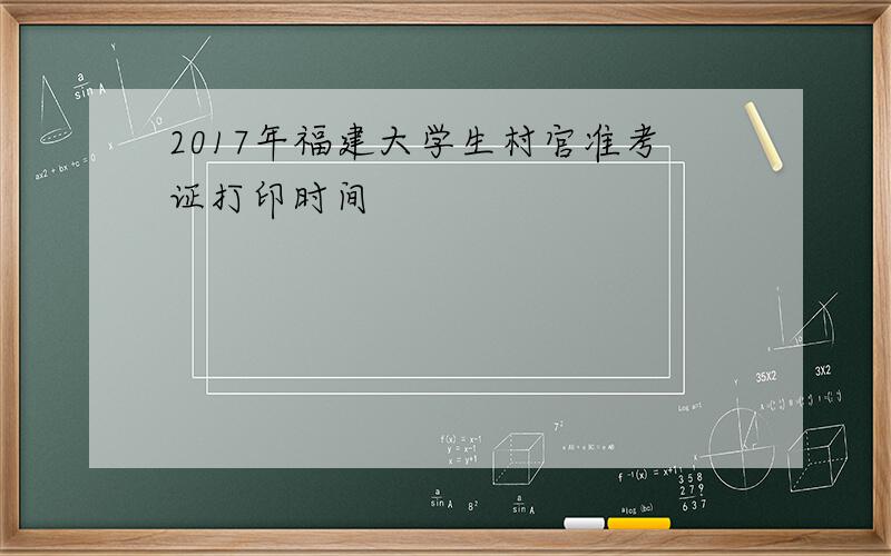 2017年福建大学生村官准考证打印时间