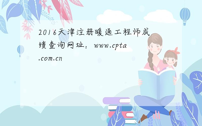 2016天津注册暖通工程师成绩查询网址：www.cpta.com.cn